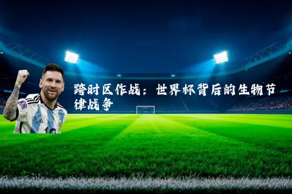 跨时区作战：世界杯背后的生物节律战争