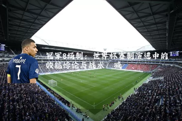 冠军8场制:世界杯赛制演进中的效能悖论与战术熵减