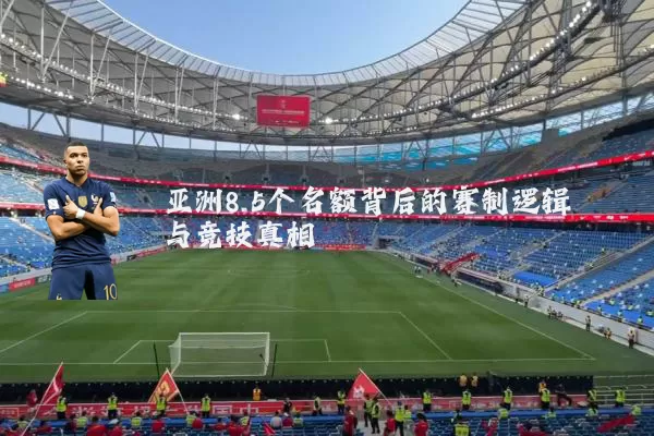 亚洲8.5个名额背后的赛制逻辑与竞技真相
