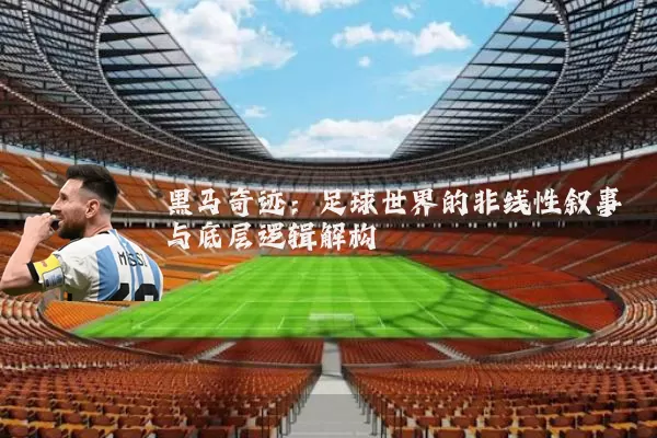 黑马奇迹:足球世界的非线性叙事与底层逻辑解构