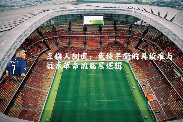 五换人制度:竞技平衡的再校准与战术革命的底层逻辑
