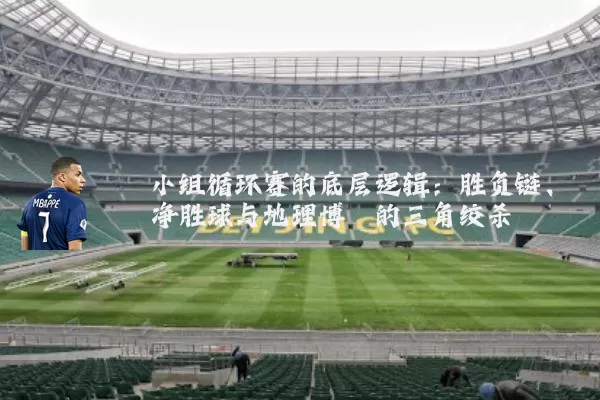 小组循环赛的底层逻辑：胜负链、净胜球与地理博弈的三角绞杀