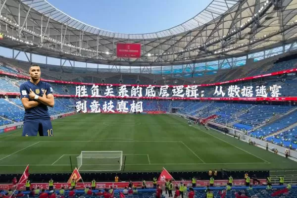 胜负关系的底层逻辑:从数据迷雾到竞技真相