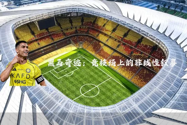 黑马奇迹：竞技场上的非线性叙事