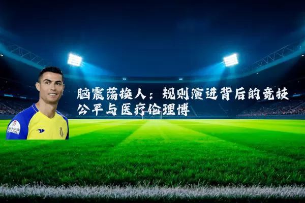 脑震荡换人：规则演进背后的竞技公平与医疗伦理博弈
