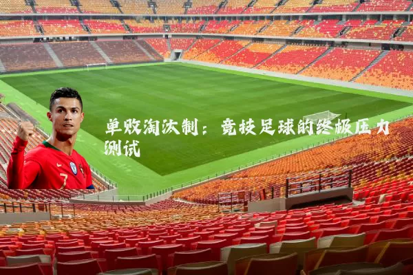 单败淘汰制：竞技足球的终极压力测试