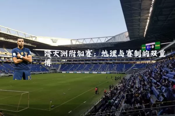 跨大洲附加赛:地理与赛制的双重博弈