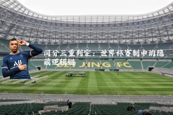 同分三重判定：世界杯赛制中的隐藏逻辑链