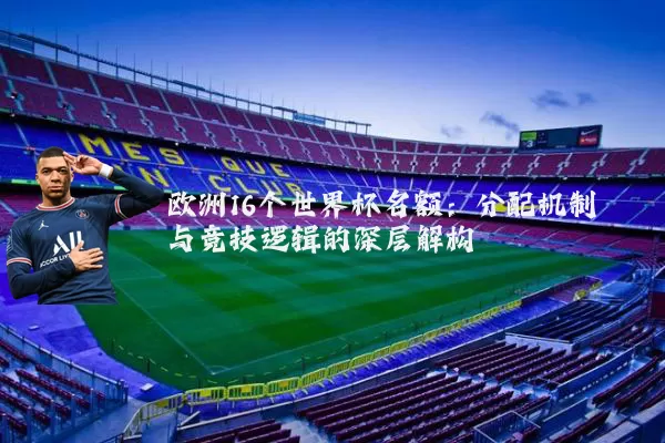 欧洲16个世界杯名额:分配机制与竞技逻辑的深层解构