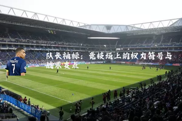 队长袖标:竞技场上的权力符号与战术支点
