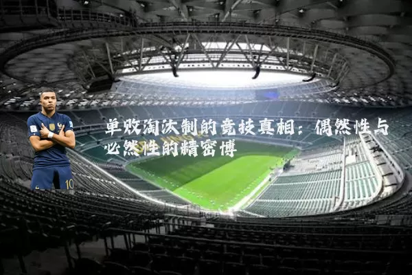 单败淘汰制的竞技真相：偶然性与必然性的精密博弈