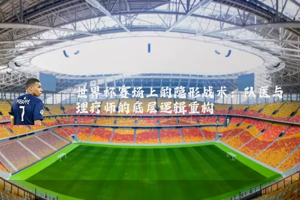世界杯赛场上的隐形战术：队医与理疗师的底层逻辑重构