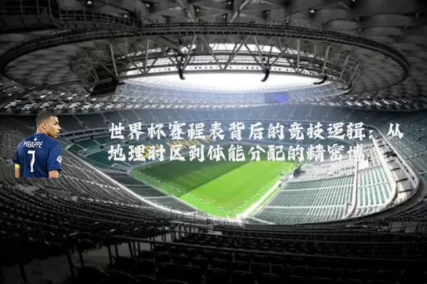 世界杯赛程表背后的竞技逻辑：从地理时区到体能分配的精密博弈